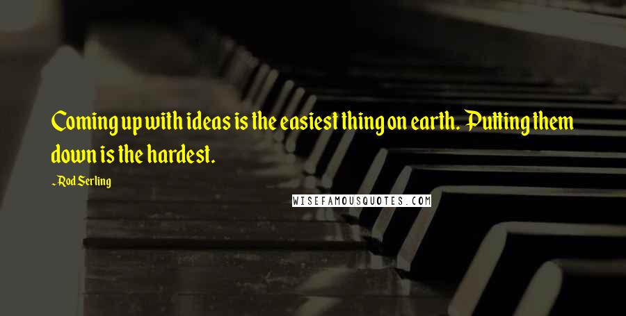 Rod Serling Quotes: Coming up with ideas is the easiest thing on earth. Putting them down is the hardest.