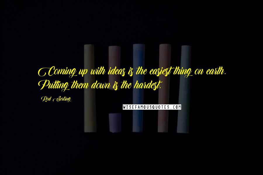 Rod Serling Quotes: Coming up with ideas is the easiest thing on earth. Putting them down is the hardest.