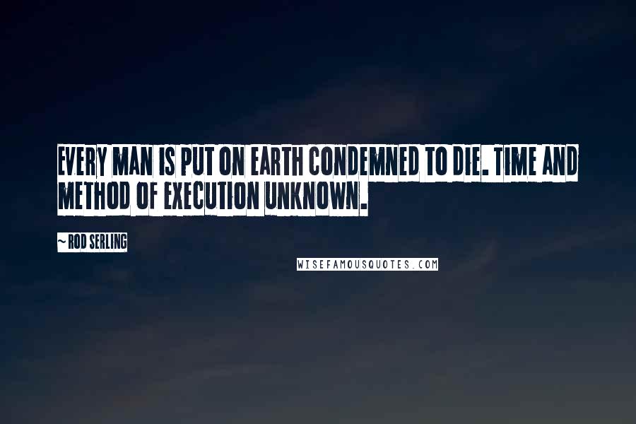 Rod Serling Quotes: Every man is put on earth condemned to die. Time and method of execution unknown.