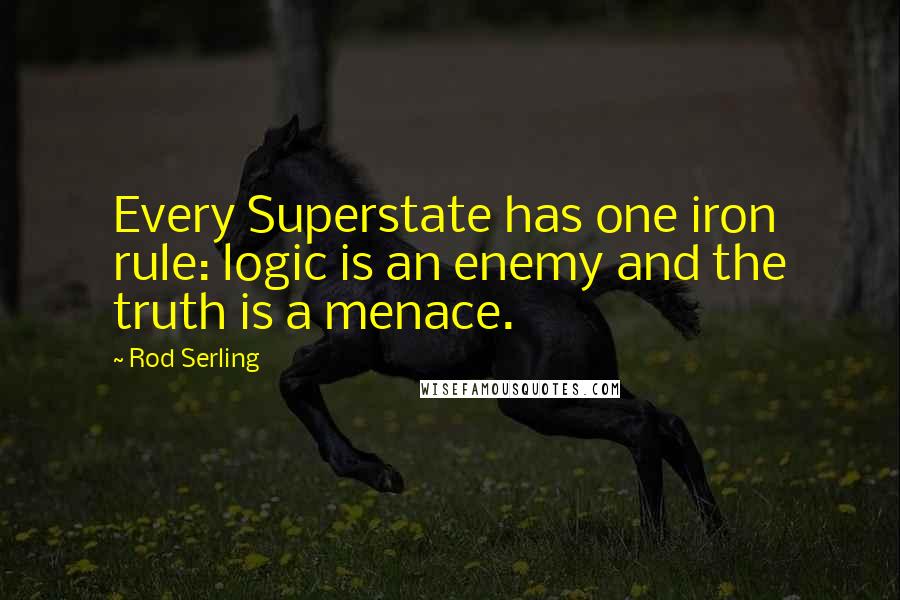Rod Serling Quotes: Every Superstate has one iron rule: logic is an enemy and the truth is a menace.