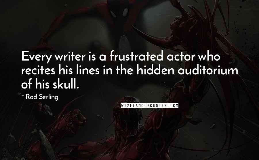 Rod Serling Quotes: Every writer is a frustrated actor who recites his lines in the hidden auditorium of his skull.