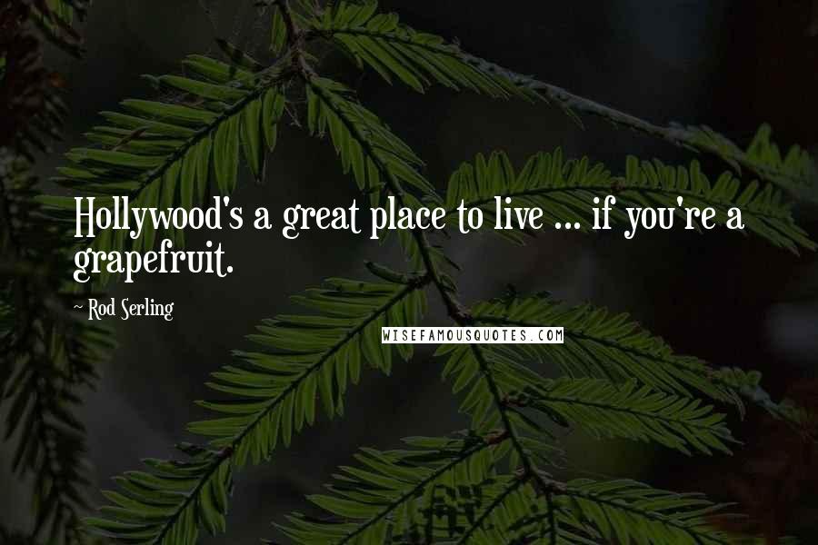 Rod Serling Quotes: Hollywood's a great place to live ... if you're a grapefruit.