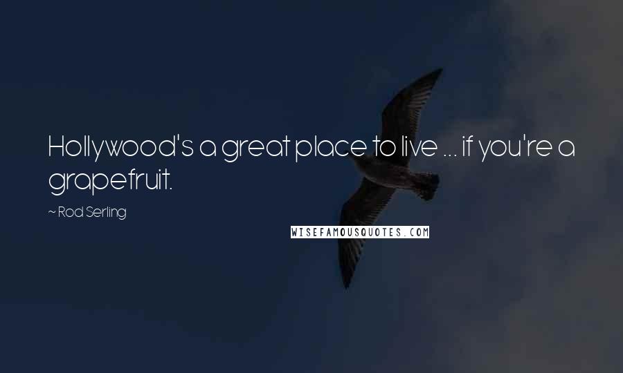 Rod Serling Quotes: Hollywood's a great place to live ... if you're a grapefruit.