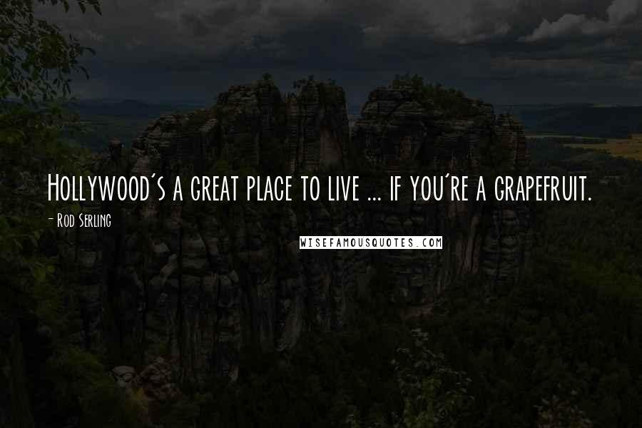 Rod Serling Quotes: Hollywood's a great place to live ... if you're a grapefruit.