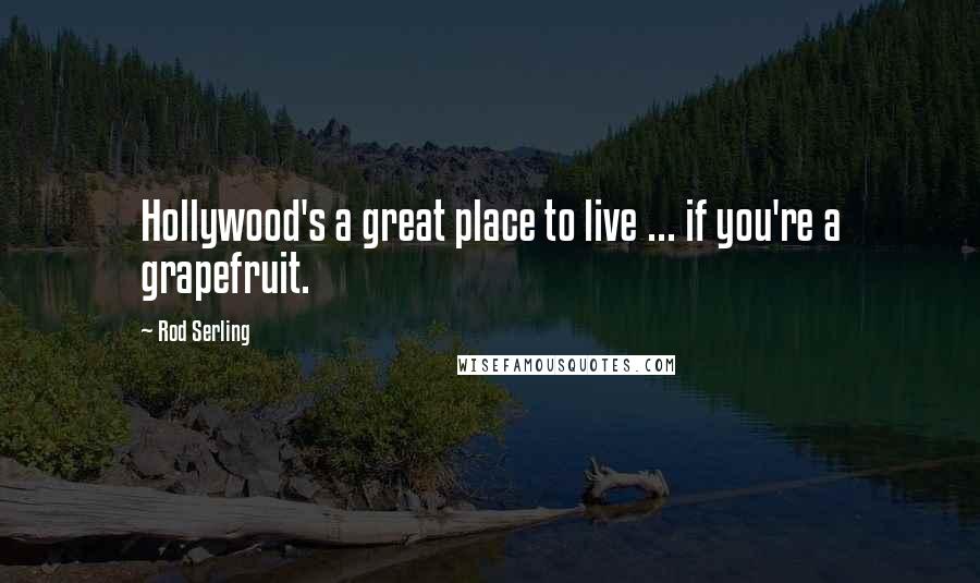 Rod Serling Quotes: Hollywood's a great place to live ... if you're a grapefruit.