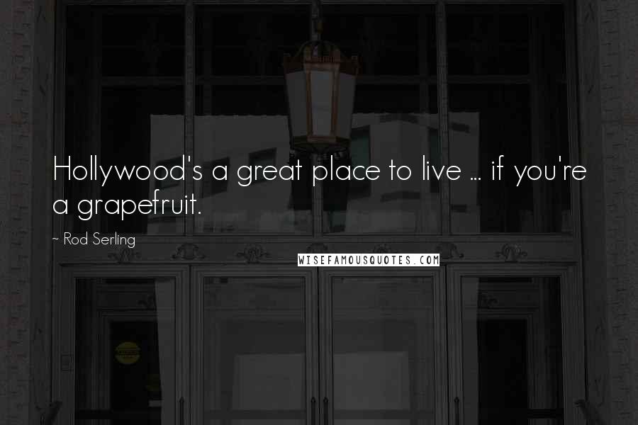 Rod Serling Quotes: Hollywood's a great place to live ... if you're a grapefruit.