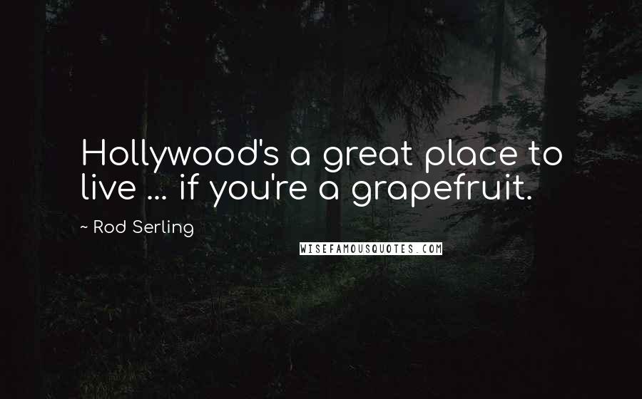 Rod Serling Quotes: Hollywood's a great place to live ... if you're a grapefruit.