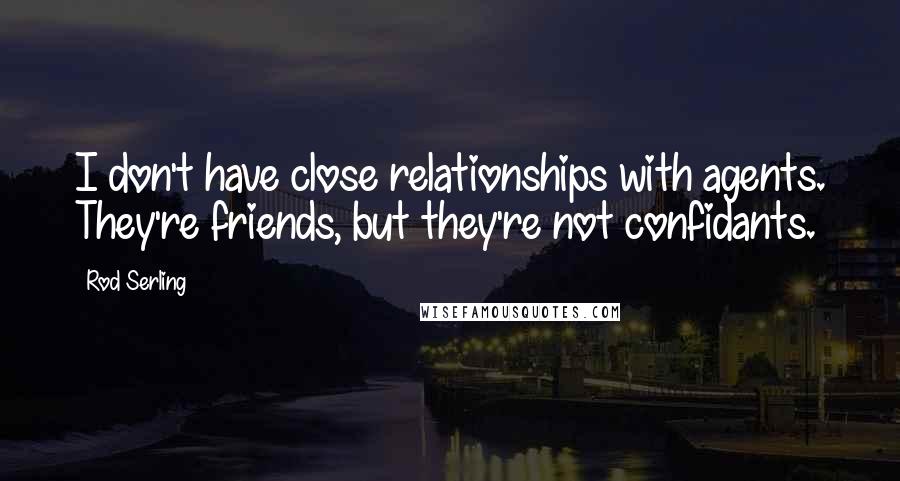 Rod Serling Quotes: I don't have close relationships with agents. They're friends, but they're not confidants.