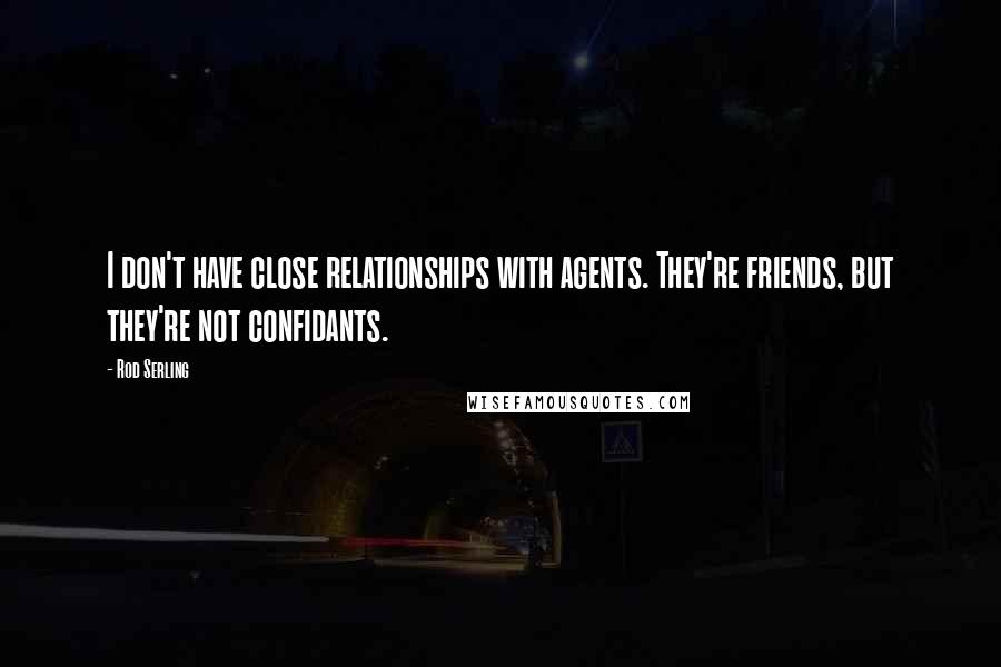 Rod Serling Quotes: I don't have close relationships with agents. They're friends, but they're not confidants.