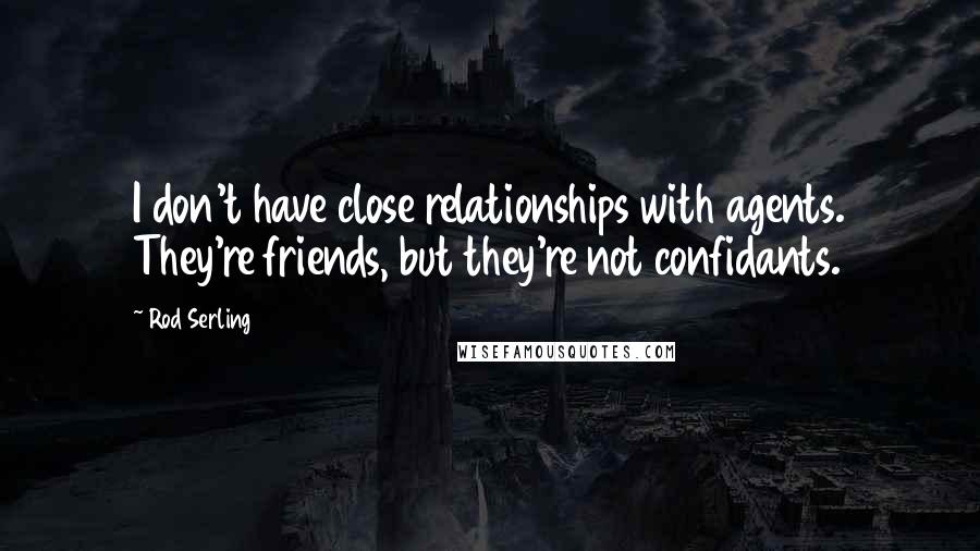 Rod Serling Quotes: I don't have close relationships with agents. They're friends, but they're not confidants.