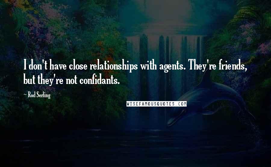 Rod Serling Quotes: I don't have close relationships with agents. They're friends, but they're not confidants.