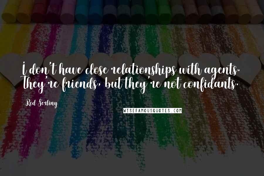 Rod Serling Quotes: I don't have close relationships with agents. They're friends, but they're not confidants.