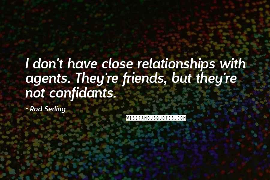 Rod Serling Quotes: I don't have close relationships with agents. They're friends, but they're not confidants.