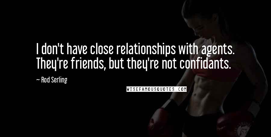 Rod Serling Quotes: I don't have close relationships with agents. They're friends, but they're not confidants.