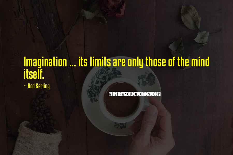 Rod Serling Quotes: Imagination ... its limits are only those of the mind itself.