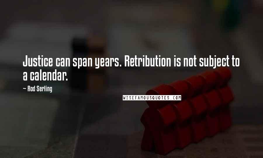 Rod Serling Quotes: Justice can span years. Retribution is not subject to a calendar.