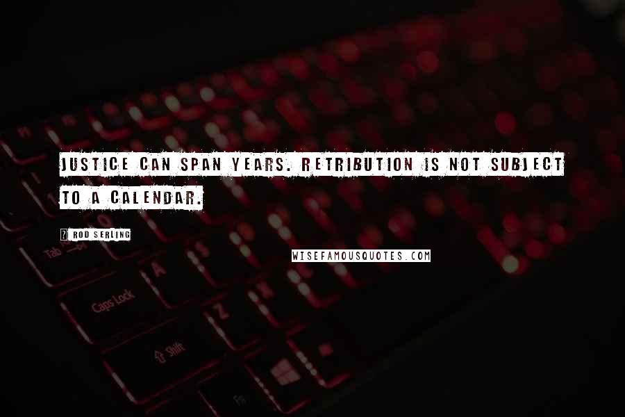 Rod Serling Quotes: Justice can span years. Retribution is not subject to a calendar.