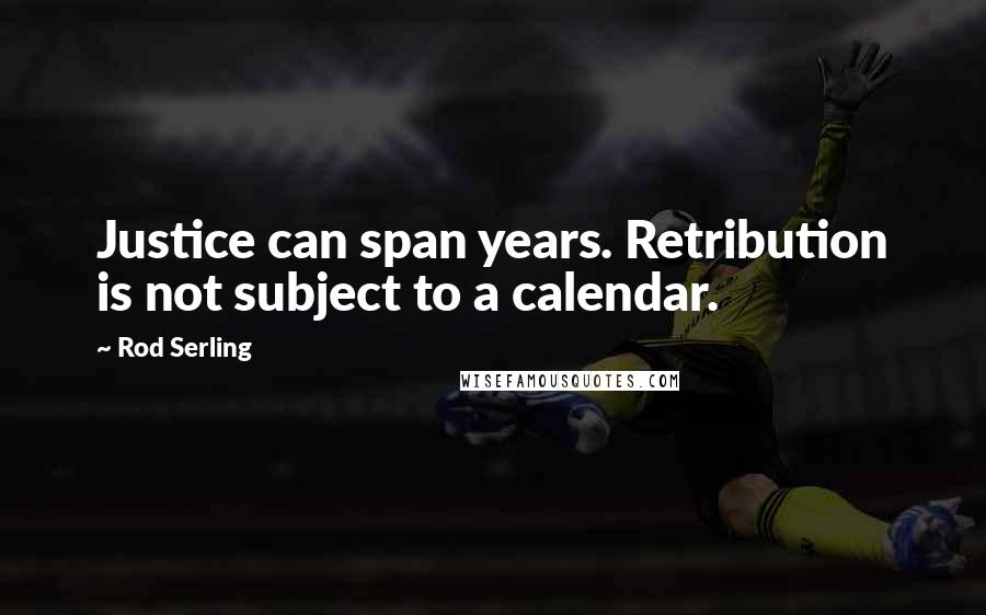 Rod Serling Quotes: Justice can span years. Retribution is not subject to a calendar.