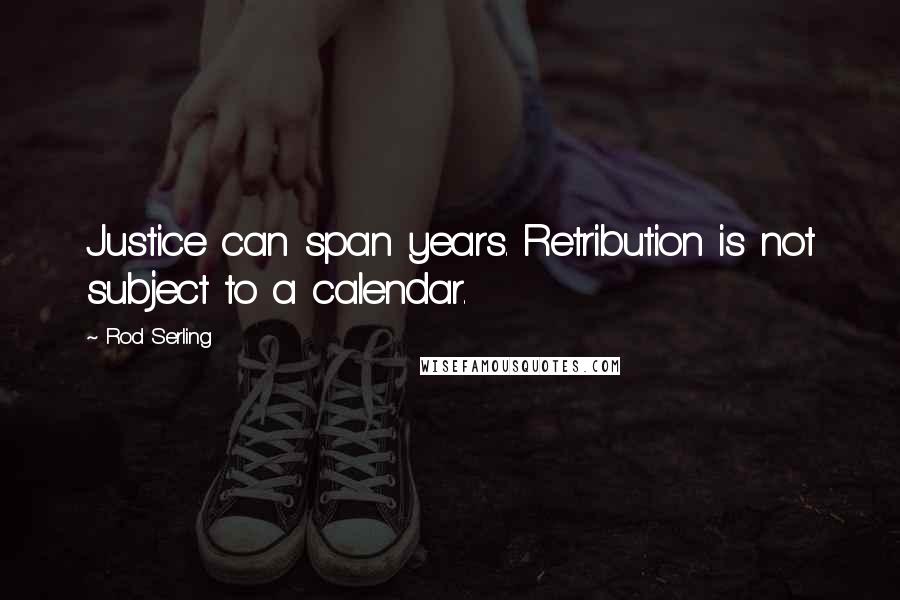 Rod Serling Quotes: Justice can span years. Retribution is not subject to a calendar.