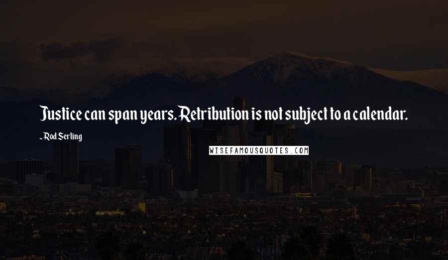 Rod Serling Quotes: Justice can span years. Retribution is not subject to a calendar.