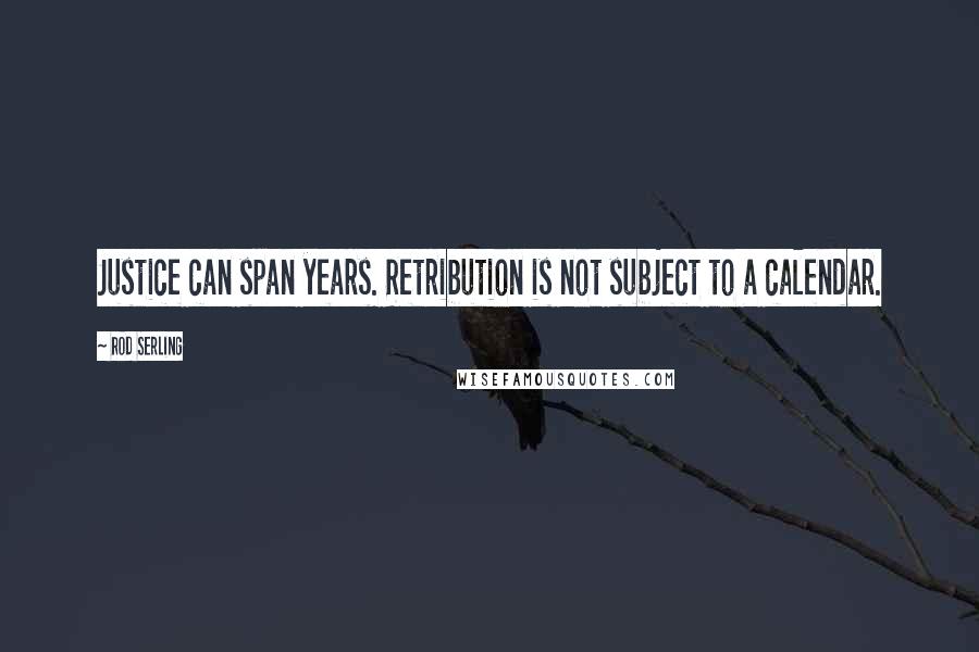 Rod Serling Quotes: Justice can span years. Retribution is not subject to a calendar.