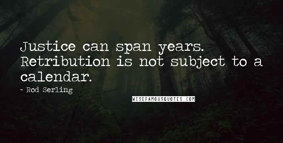 Rod Serling Quotes: Justice can span years. Retribution is not subject to a calendar.