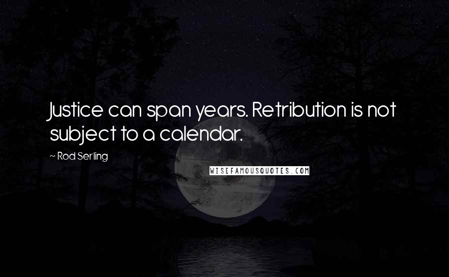 Rod Serling Quotes: Justice can span years. Retribution is not subject to a calendar.