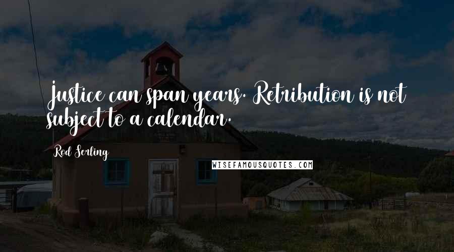 Rod Serling Quotes: Justice can span years. Retribution is not subject to a calendar.