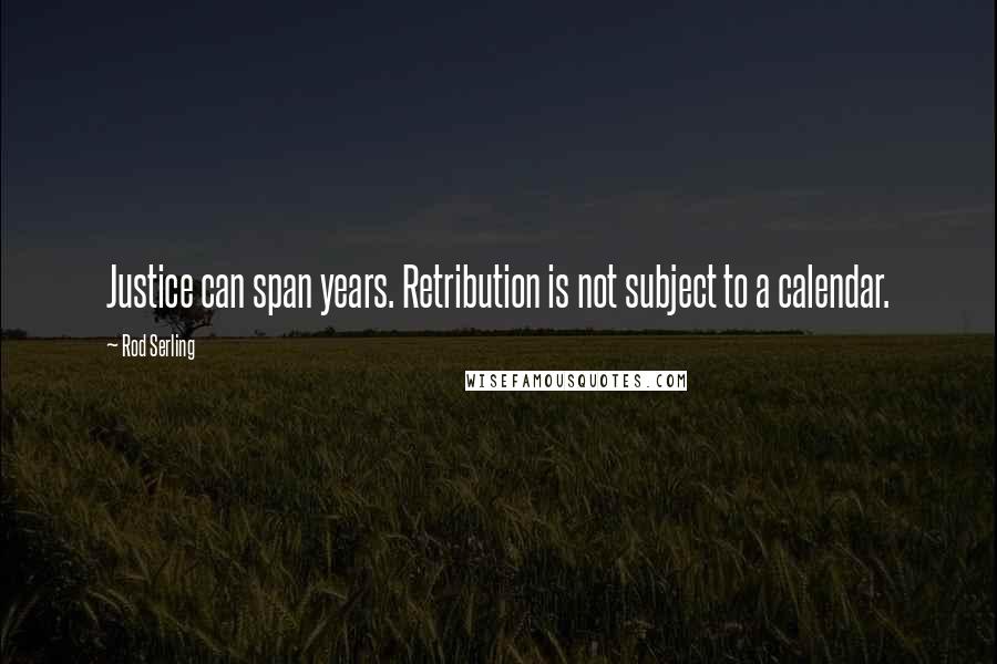 Rod Serling Quotes: Justice can span years. Retribution is not subject to a calendar.