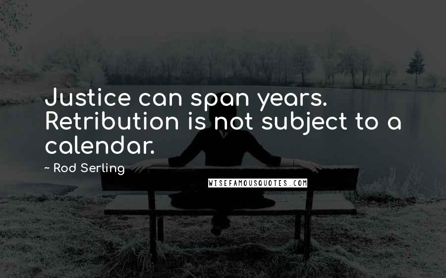 Rod Serling Quotes: Justice can span years. Retribution is not subject to a calendar.