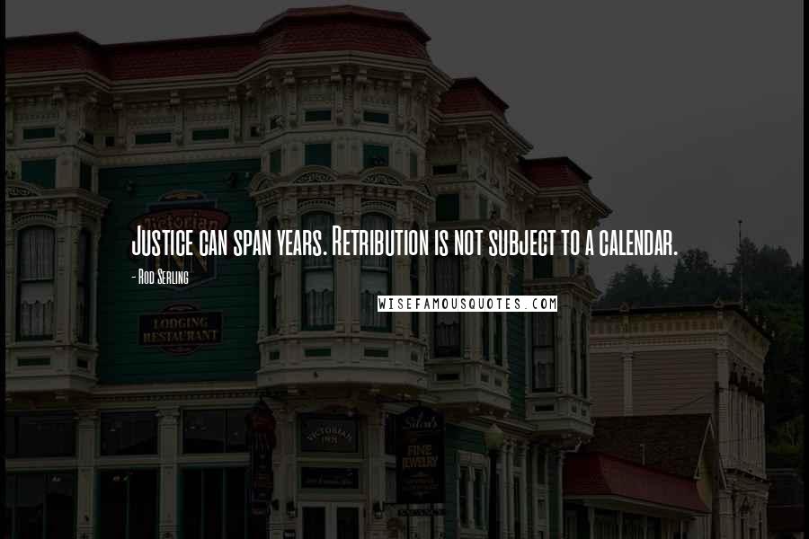 Rod Serling Quotes: Justice can span years. Retribution is not subject to a calendar.