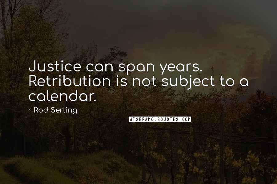 Rod Serling Quotes: Justice can span years. Retribution is not subject to a calendar.