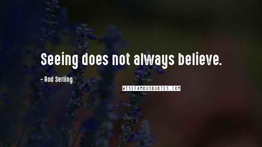 Rod Serling Quotes: Seeing does not always believe.