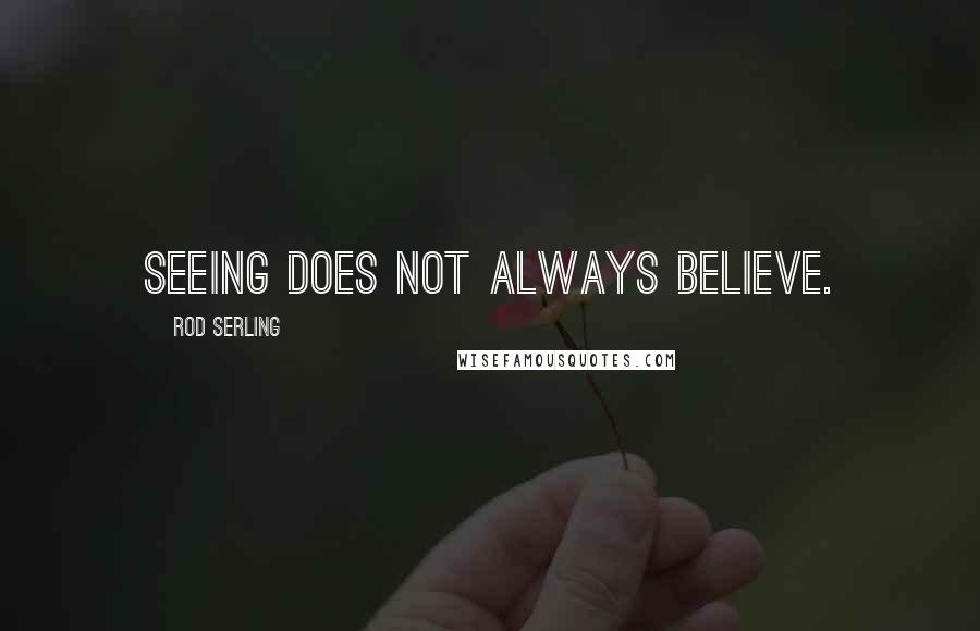 Rod Serling Quotes: Seeing does not always believe.