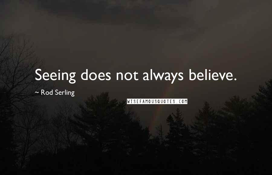 Rod Serling Quotes: Seeing does not always believe.