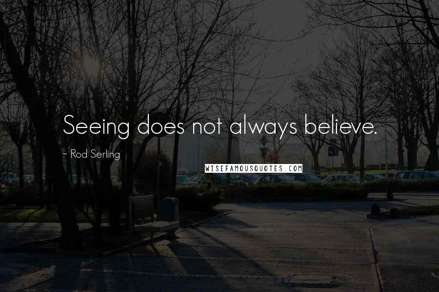 Rod Serling Quotes: Seeing does not always believe.