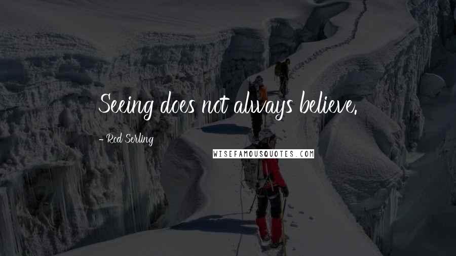 Rod Serling Quotes: Seeing does not always believe.