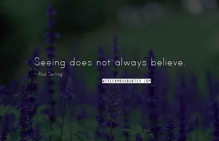 Rod Serling Quotes: Seeing does not always believe.