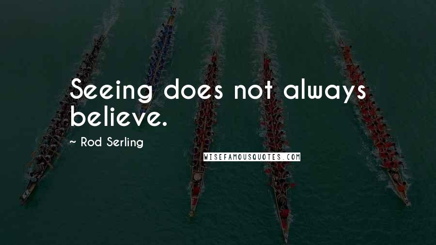 Rod Serling Quotes: Seeing does not always believe.