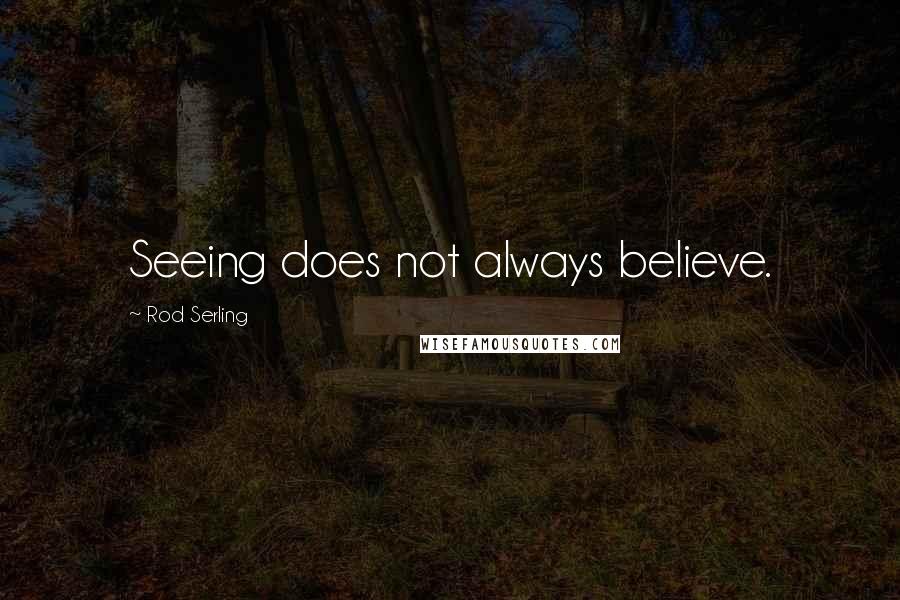 Rod Serling Quotes: Seeing does not always believe.