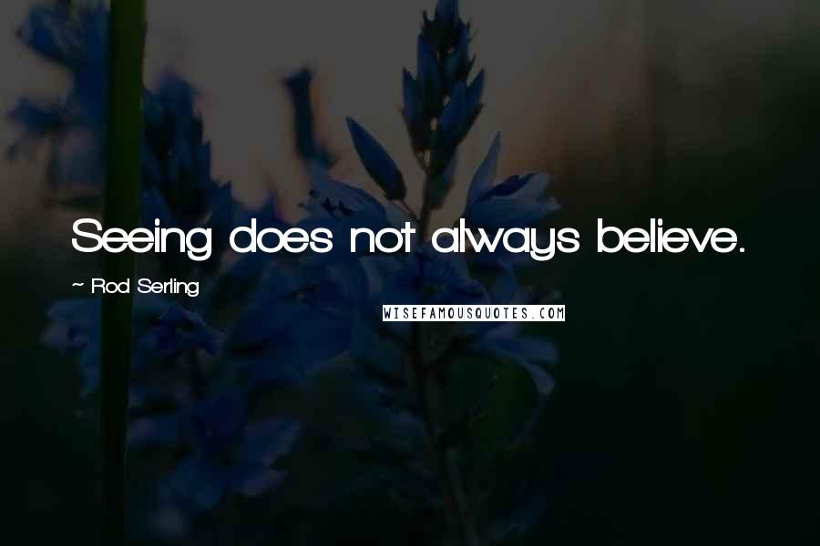 Rod Serling Quotes: Seeing does not always believe.