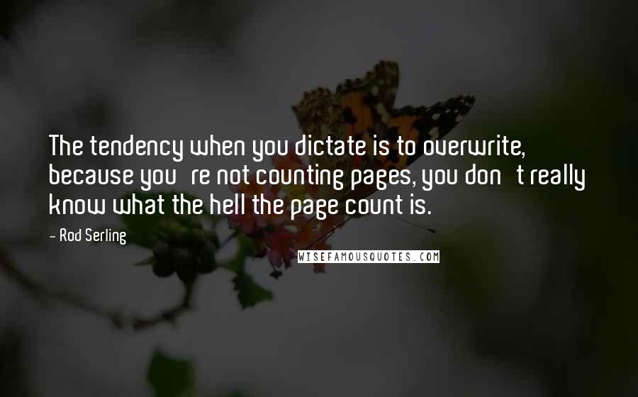 Rod Serling Quotes: The tendency when you dictate is to overwrite, because you're not counting pages, you don't really know what the hell the page count is.