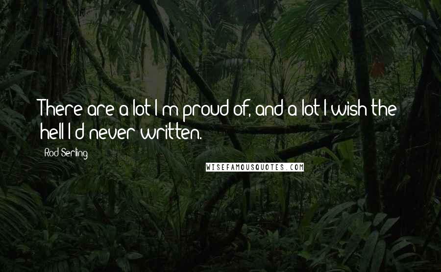 Rod Serling Quotes: There are a lot I'm proud of, and a lot I wish the hell I'd never written.