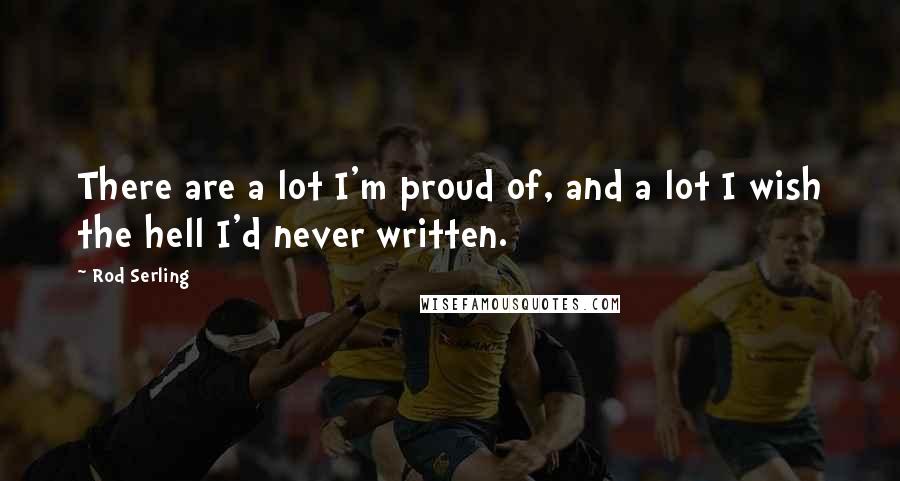 Rod Serling Quotes: There are a lot I'm proud of, and a lot I wish the hell I'd never written.