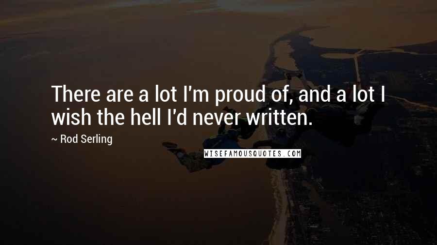 Rod Serling Quotes: There are a lot I'm proud of, and a lot I wish the hell I'd never written.