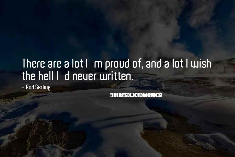 Rod Serling Quotes: There are a lot I'm proud of, and a lot I wish the hell I'd never written.