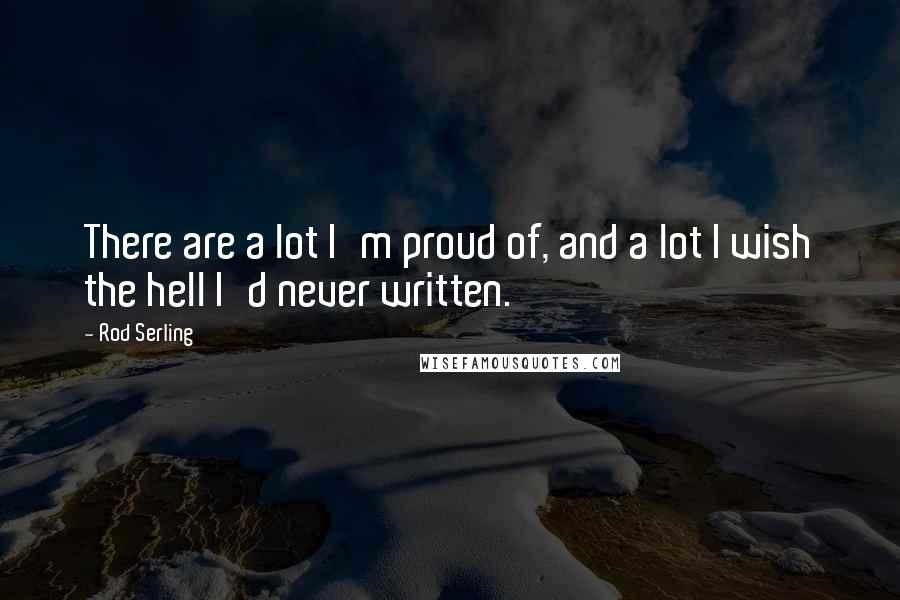 Rod Serling Quotes: There are a lot I'm proud of, and a lot I wish the hell I'd never written.