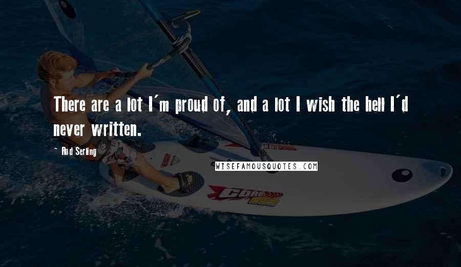 Rod Serling Quotes: There are a lot I'm proud of, and a lot I wish the hell I'd never written.