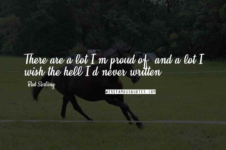 Rod Serling Quotes: There are a lot I'm proud of, and a lot I wish the hell I'd never written.