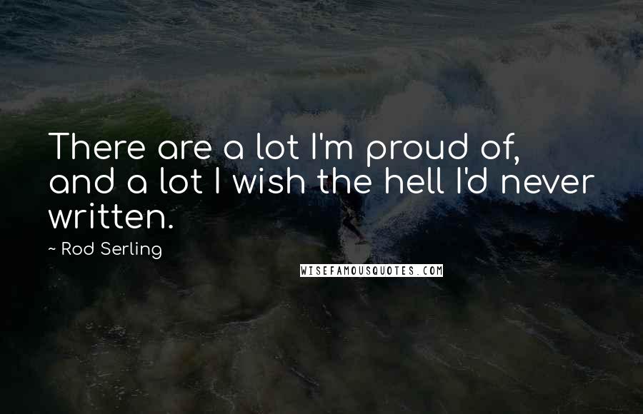 Rod Serling Quotes: There are a lot I'm proud of, and a lot I wish the hell I'd never written.